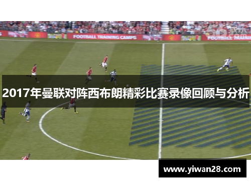 2017年曼联对阵西布朗精彩比赛录像回顾与分析