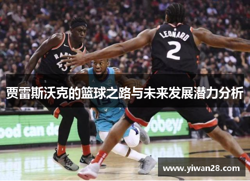 贾雷斯沃克的篮球之路与未来发展潜力分析